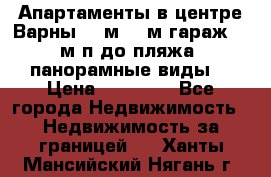 Апартаменты в центре Варны 124м2 38м2гараж, 10м/п до пляжа, панорамные виды. › Цена ­ 65 000 - Все города Недвижимость » Недвижимость за границей   . Ханты-Мансийский,Нягань г.